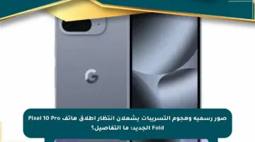 صور رسمية وهجوم التسريبات يشعلان انتظار إطلاق هاتف Pixel 10 Pro Fold الجديد: ما التفاصيل؟